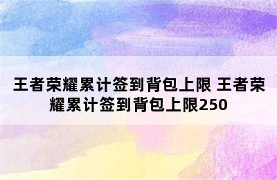 王者荣耀累计签到背包上限 王者荣耀累计签到背包上限250